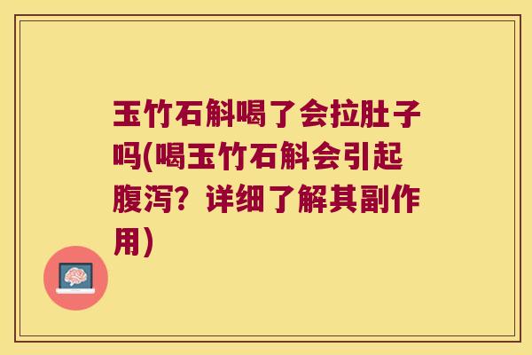 玉竹石斛喝了会拉肚子吗(喝玉竹石斛会引起？详细了解其副作用)