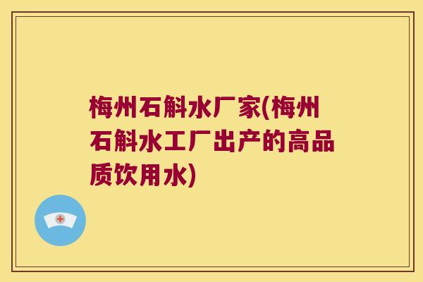 梅州石斛水厂家(梅州石斛水工厂出产的高品质饮用水)