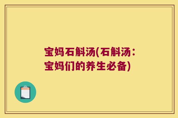 宝妈石斛汤(石斛汤：宝妈们的养生必备)