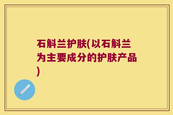 石斛兰护肤(以石斛兰为主要成分的护肤产品)