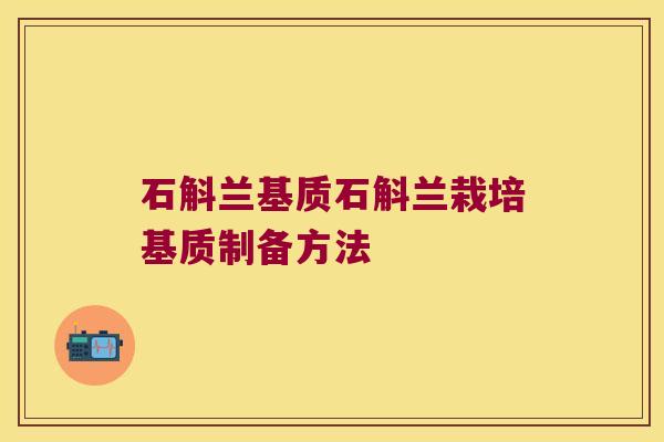 石斛兰基质石斛兰栽培基质制备方法