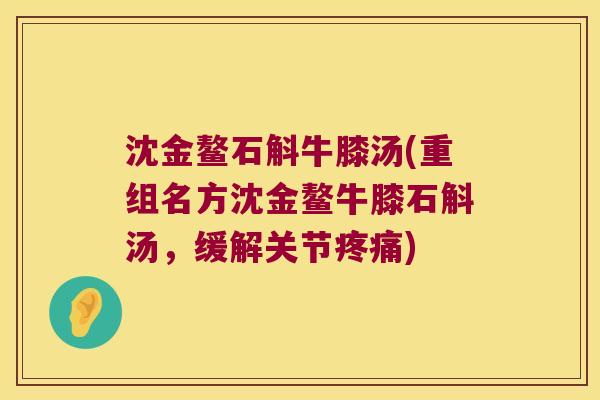 沈金鳌石斛牛膝汤(重组名方沈金鳌牛膝石斛汤，缓解关节)