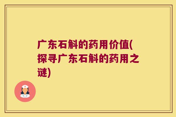 广东石斛的药用价值(探寻广东石斛的药用之谜)