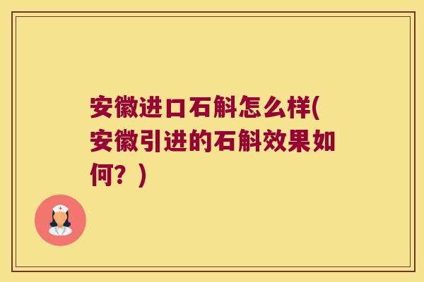 安徽进口石斛怎么样(安徽引进的石斛效果如何？)