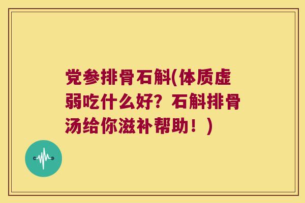 党参排骨石斛(体质虚弱吃什么好？石斛排骨汤给你滋补帮助！)