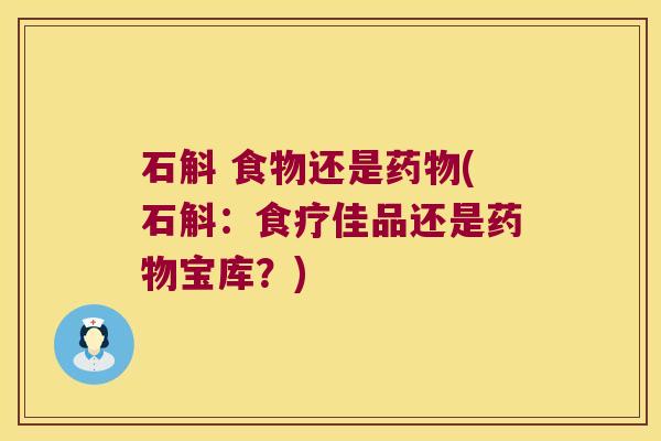 石斛 食物还是(石斛：食疗佳品还是宝库？)