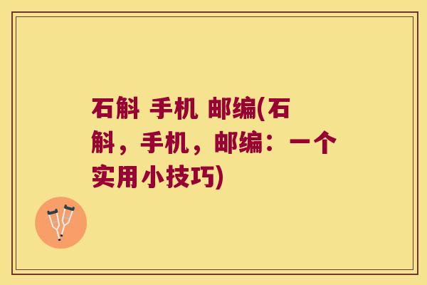石斛 手机 邮编(石斛，手机，邮编：一个实用小技巧)
