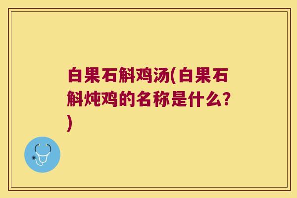 白果石斛鸡汤(白果石斛炖鸡的名称是什么？)