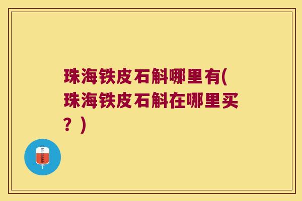 珠海铁皮石斛哪里有(珠海铁皮石斛在哪里买？)