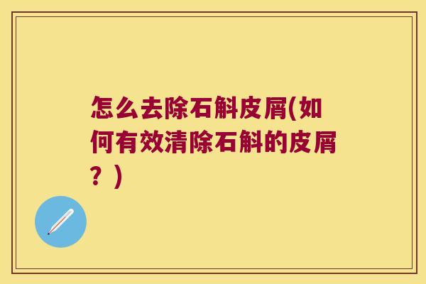 怎么去除石斛皮屑(如何有效清除石斛的皮屑？)