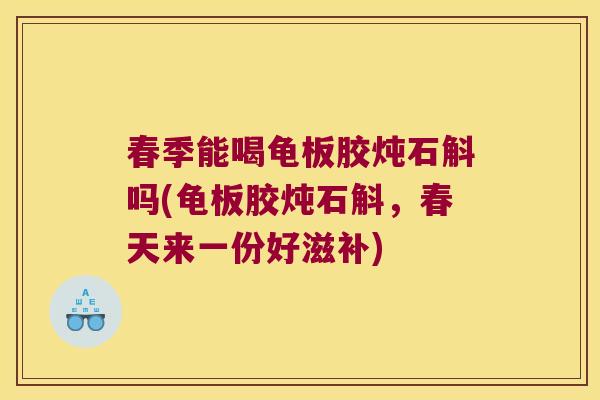 春季能喝龟板胶炖石斛吗(龟板胶炖石斛，春天来一份好滋补)