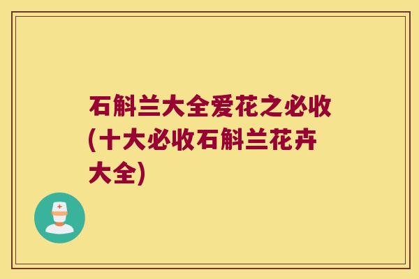 石斛兰大全爱花之必收(十大必收石斛兰花卉大全)