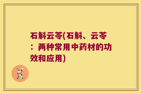 石斛云苓(石斛、云苓：两种常用中药材的功效和应用)
