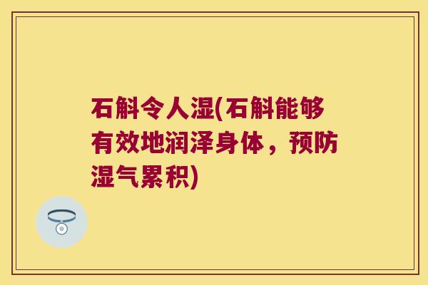 石斛令人湿(石斛能够有效地润泽身体，湿气累积)