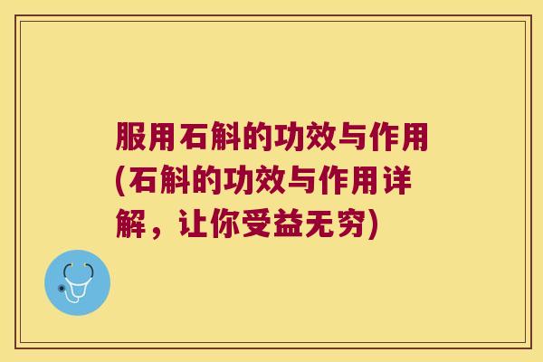 服用石斛的功效与作用(石斛的功效与作用详解，让你受益无穷)