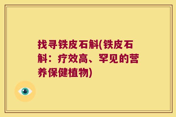 找寻铁皮石斛(铁皮石斛：疗效高、罕见的营养保健植物)