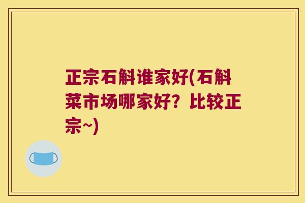 正宗石斛谁家好(石斛菜市场哪家好？比较正宗~)