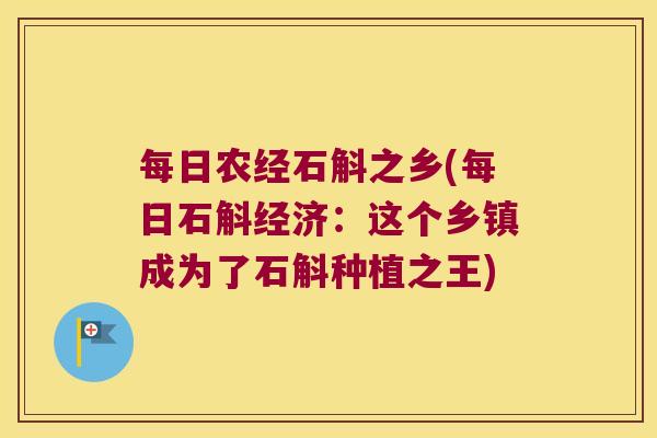 每日农经石斛之乡(每日石斛经济：这个乡镇成为了石斛种植之王)