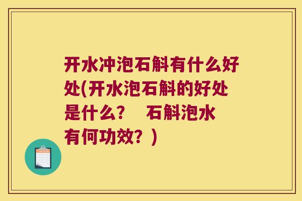 开水冲泡石斛有什么好处(开水泡石斛的好处是什么? 石斛泡水有何功效?) 开水冲泡石斛有什么好处(开水泡石斛的好处是什么? 石斛泡水有何功效?)
