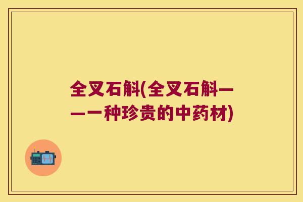全叉石斛(全叉石斛——一种珍贵的材) 全叉石斛(全叉石斛——一种珍贵的材)