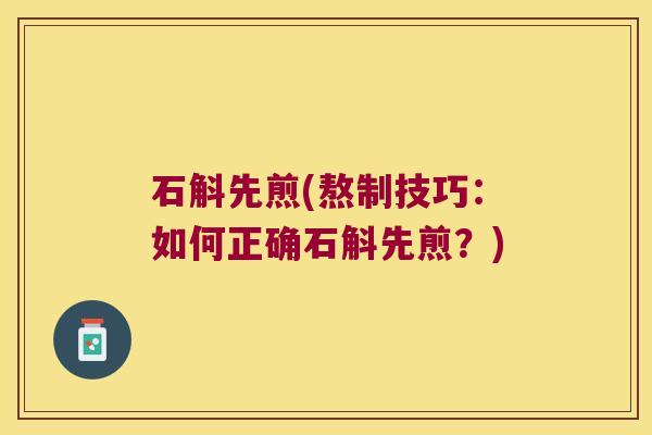 石斛先煎(熬制技巧：如何正确石斛先煎？)