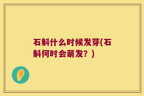 石斛什么时候发芽(石斛何时会萌发？)