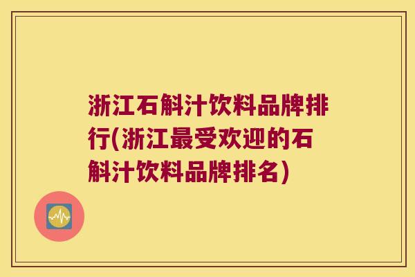 浙江石斛汁饮料品牌排行(浙江最受欢迎的石斛汁饮料品牌排名)