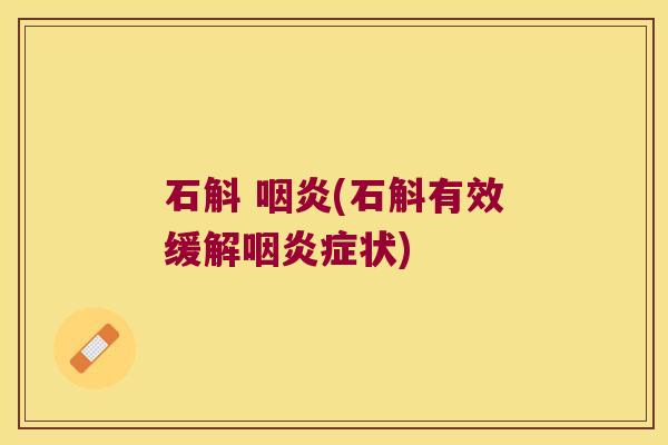 石斛 咽炎(石斛有效缓解咽炎症状)