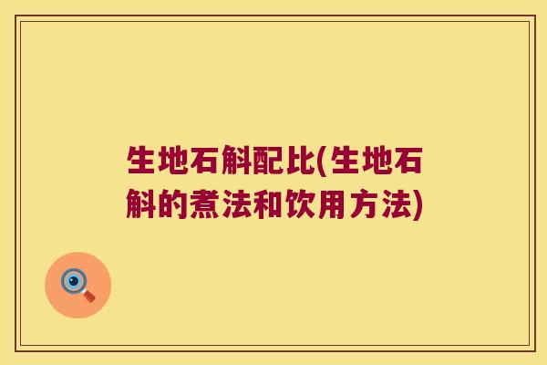 生地石斛配比(生地石斛的煮法和饮用方法)