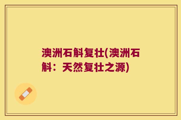 澳洲石斛复壮(澳洲石斛：天然复壮之源)