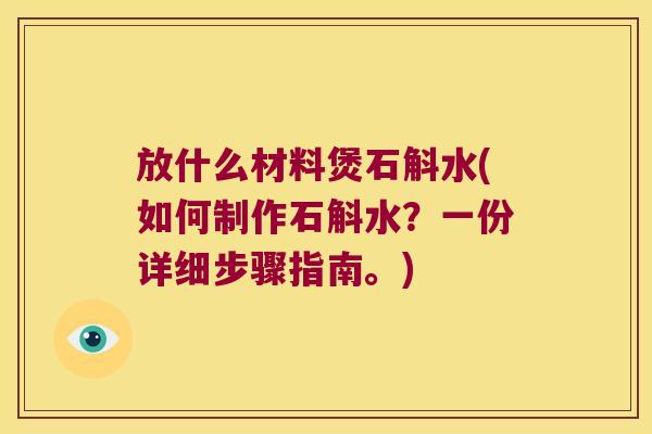 放什么材料煲石斛水(如何制作石斛水？一份详细步骤指南。)
