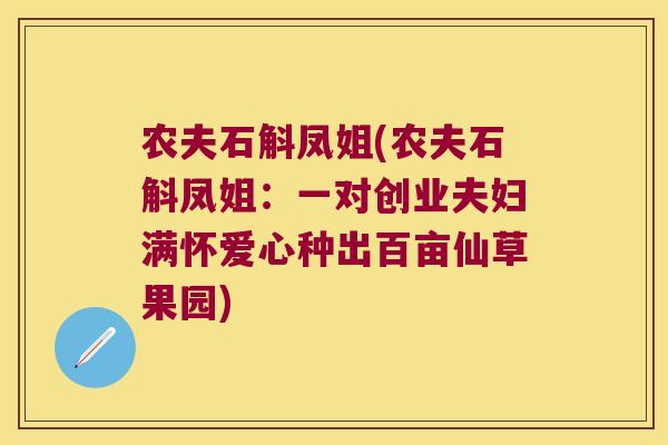 农夫石斛凤姐(农夫石斛凤姐：一对创业夫妇满怀爱心种出百亩仙草果园)