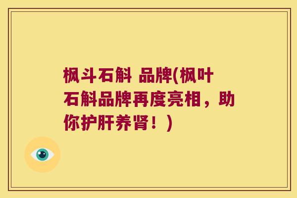 枫斗石斛 品牌(枫叶石斛品牌再度亮相，助你护肝养肾！)
