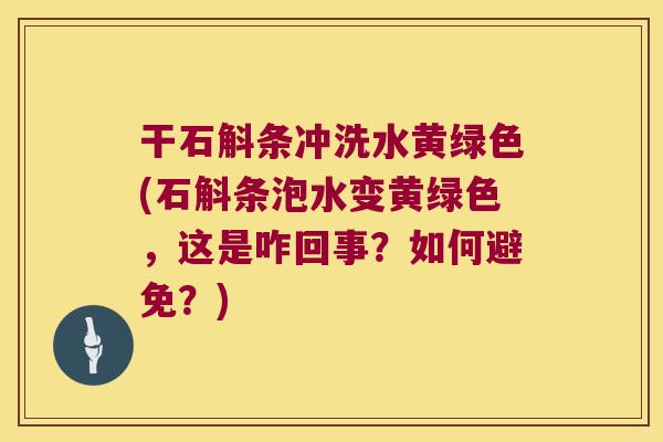 干石斛条冲洗水黄绿色(石斛条泡水变黄绿色,这是咋回事?如何避免?) 干石斛条冲洗水黄绿色(石斛条泡水变黄绿色,这是咋回事?如何避免?)