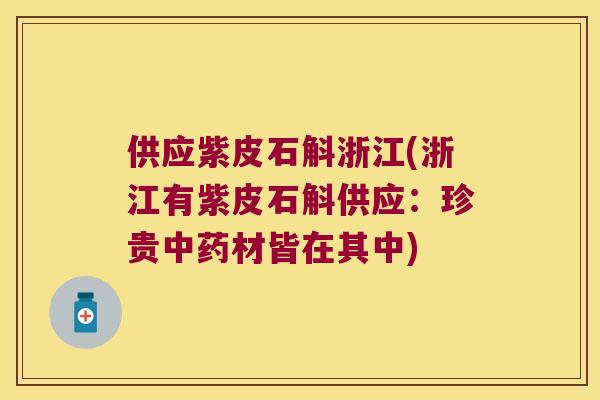 供应紫皮石斛浙江(浙江有紫皮石斛供应：珍贵材皆在其中)