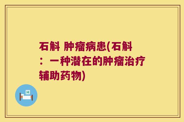 石斛 肿瘤病患(石斛：一种潜在的肿瘤治疗辅助药物)