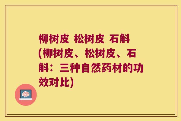柳树皮 松树皮 石斛(柳树皮、松树皮、石斛：三种自然药材的功效对比)