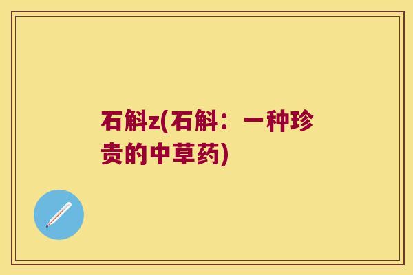 石斛z(石斛:一种珍贵的中草药) 石斛z(石斛:一种珍贵的中草药)