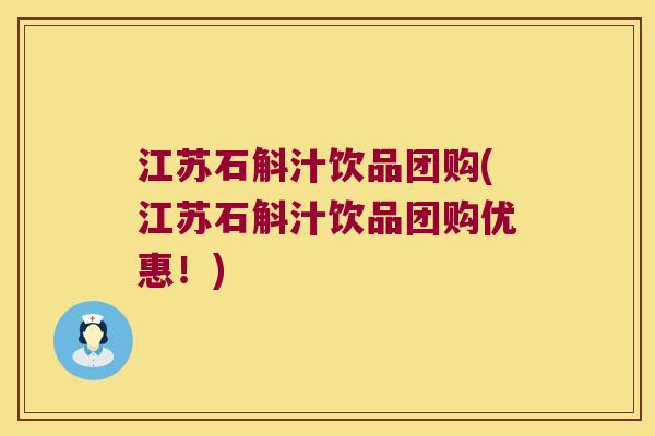 江苏石斛汁饮品团购(江苏石斛汁饮品团购优惠！)