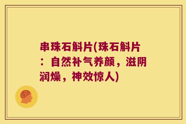 串珠石斛片(珠石斛片：自然补气养颜，滋阴润燥，神效惊人)
