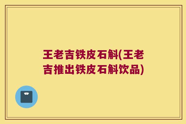 王老吉铁皮石斛(王老吉推出铁皮石斛饮品)