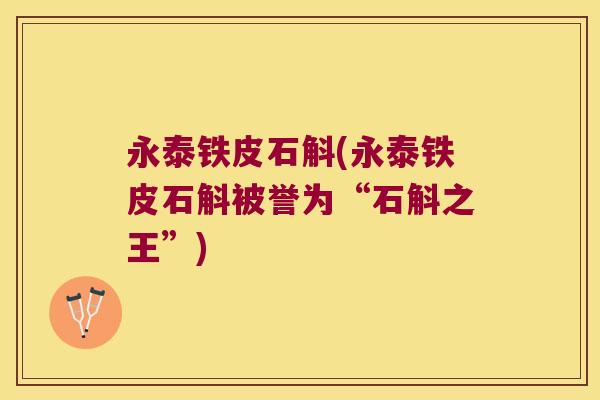 永泰铁皮石斛(永泰铁皮石斛被誉为“石斛之王”)
