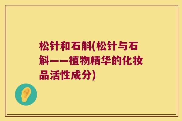 松针和石斛(松针与石斛——植物精华的化妆品活性成分)