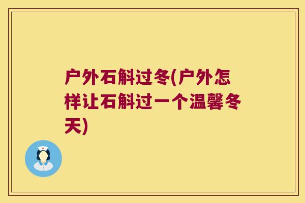 户外石斛过冬(户外怎样让石斛过一个温馨冬天)