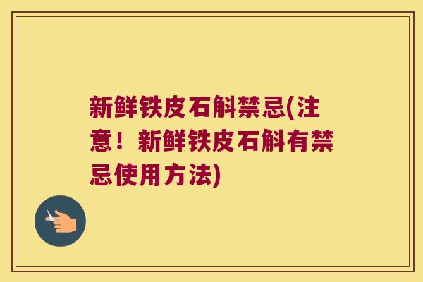 新鲜铁皮石斛禁忌(注意！新鲜铁皮石斛有禁忌使用方法)