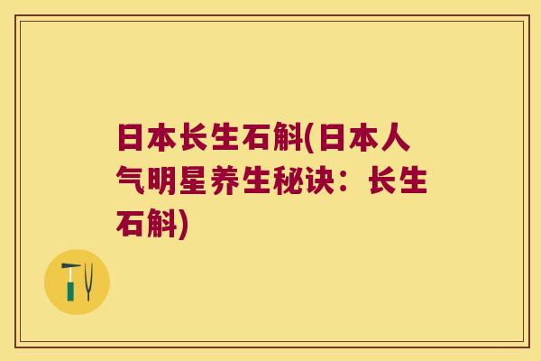 日本长生石斛(日本人气明星养生秘诀：长生石斛)