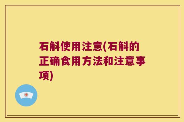 石斛使用注意(石斛的正确食用方法和注意事项)
