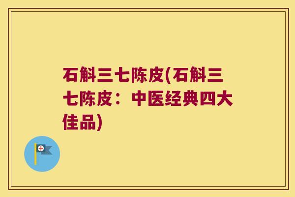 石斛三七陈皮(石斛三七陈皮：中医经典四大佳品)