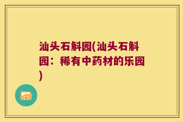汕头石斛园(汕头石斛园：稀有材的乐园)
