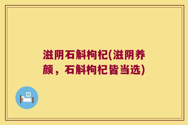 滋阴石斛枸杞(滋阴养颜，石斛枸杞皆当选)